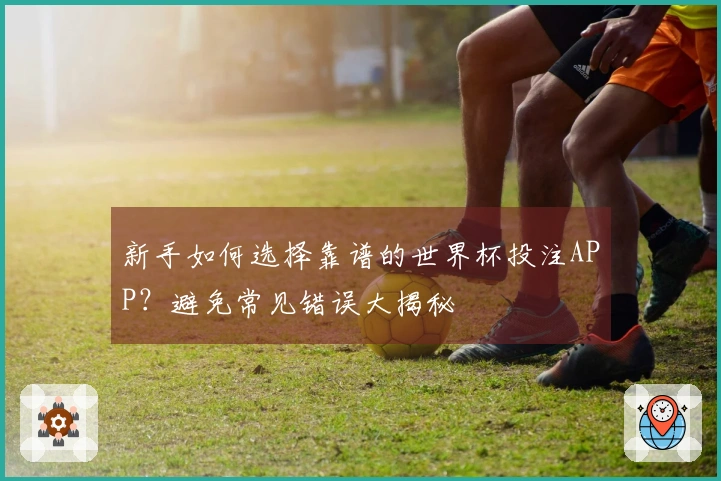 新手如何选择靠谱的世界杯投注APP？避免常见错误大揭秘