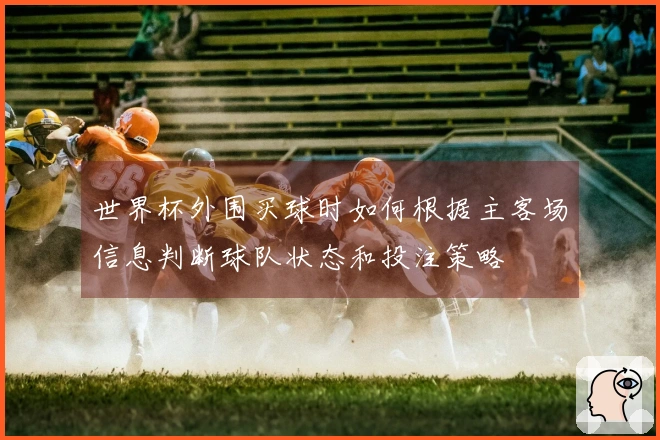 世界杯外围买球时如何根据主客场信息判断球队状态和投注策略