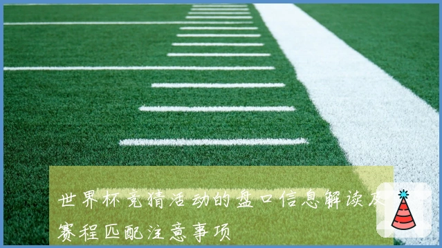 世界杯竞猜活动的盘口信息解读及赛程匹配注意事项