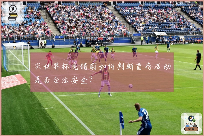 买世界杯竞猜前如何判断首存活动是否合法安全？