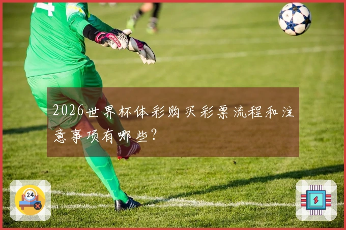 2026世界杯体彩购买彩票流程和注意事项有哪些？