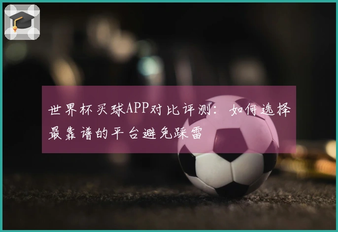 世界杯买球APP对比评测：如何选择最靠谱的平台避免踩雷