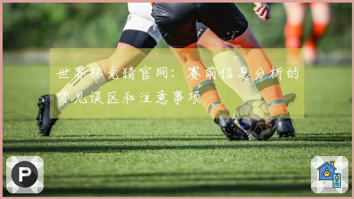 世界杯竞猜官网：赛前信息分析的常见误区和注意事项