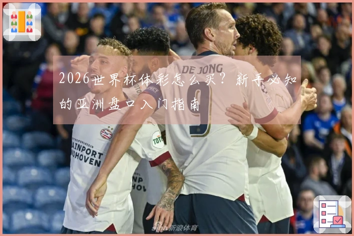 2026世界杯体彩怎么买？新手必知的亚洲盘口入门指南