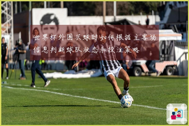 世界杯外围买球时如何根据主客场信息判断球队状态和投注策略