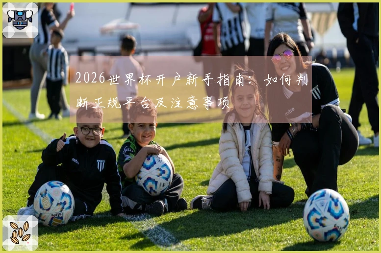 2026世界杯开户新手指南：如何判断正规平台及注意事项