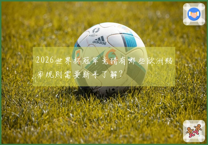 2026世界杯冠军竞猜有哪些欧洲赔率规则需要新手了解？