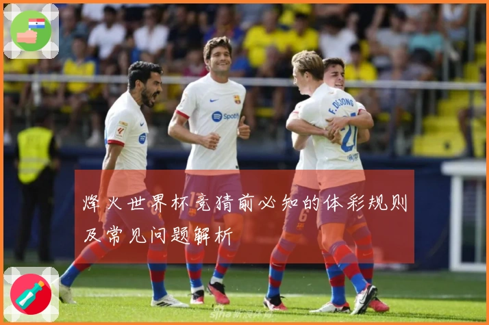 烽火世界杯竞猜前必知的体彩规则及常见问题解析