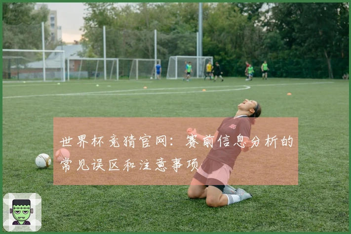 世界杯竞猜官网：赛前信息分析的常见误区和注意事项