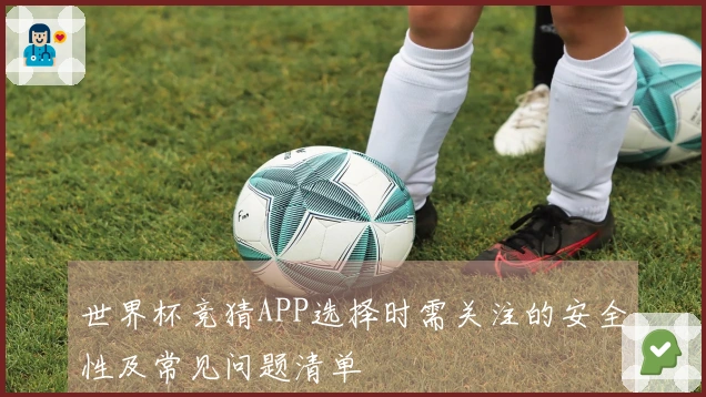 世界杯竞猜APP选择时需关注的安全性及常见问题清单