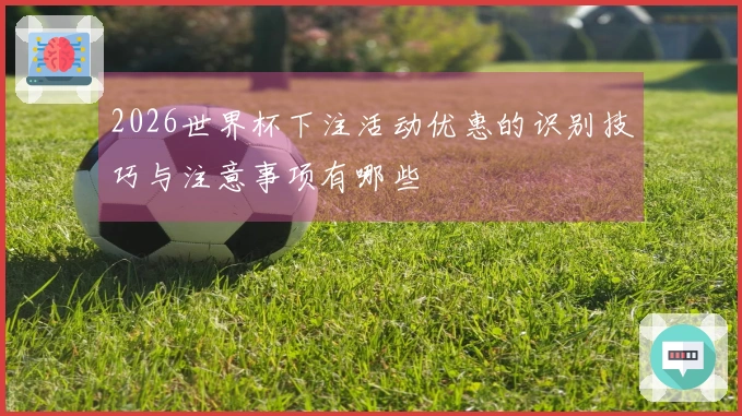 2026世界杯下注活动优惠的识别技巧与注意事项有哪些