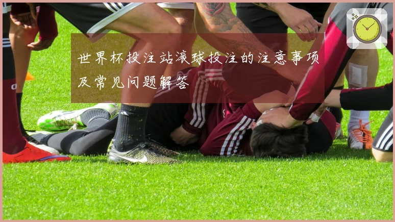 世界杯投注站滚球投注的注意事项及常见问题解答