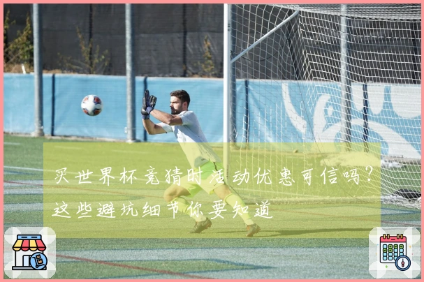 买世界杯竞猜时活动优惠可信吗？这些避坑细节你要知道
