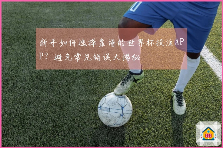 新手如何选择靠谱的世界杯投注APP？避免常见错误大揭秘