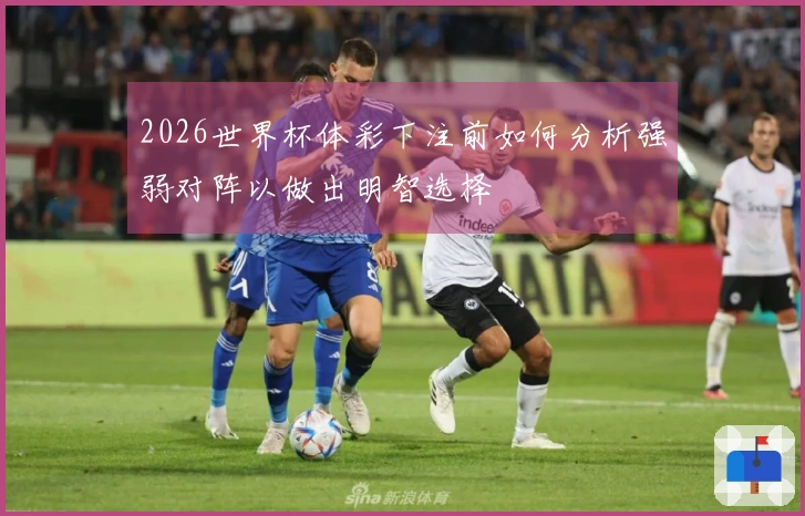 2026世界杯体彩下注前如何分析强弱对阵以做出明智选择